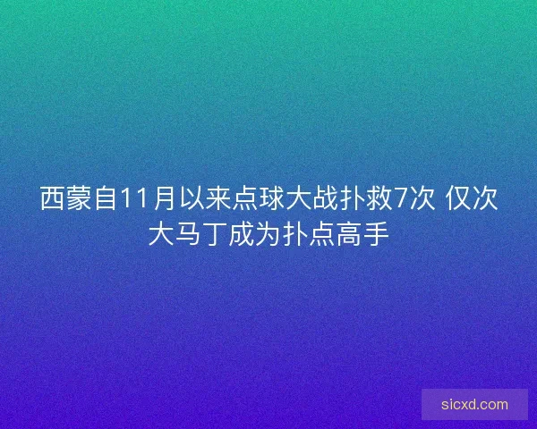 西蒙自11月以来点球大战扑救7次 仅次大马丁成为扑点高手