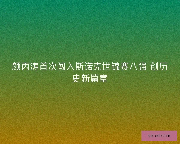 颜丙涛首次闯入斯诺克世锦赛八强 创历史新篇章