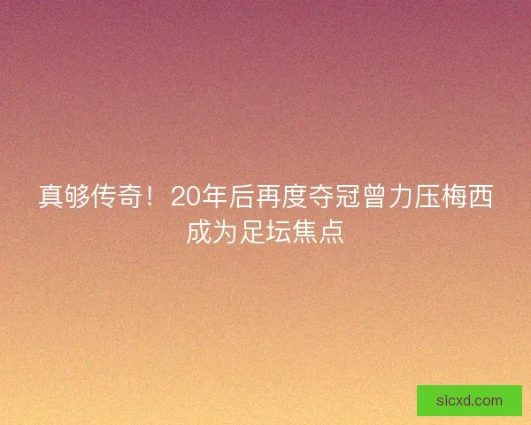真够传奇！20年后再度夺冠曾力压梅西成为足坛焦点