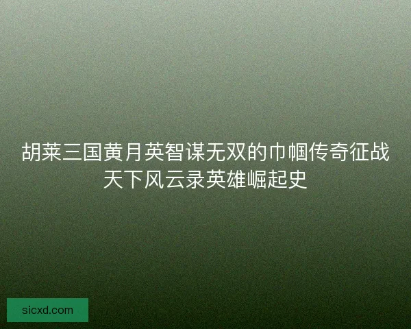 胡莱三国黄月英智谋无双的巾帼传奇征战天下风云录英雄崛起史